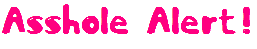 <img:stuff/assholealertpinkgif.gif>