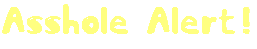 <img:stuff/assholealertyellowgif.gif>