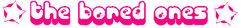 <img:stuff/theboredonestext.gif>